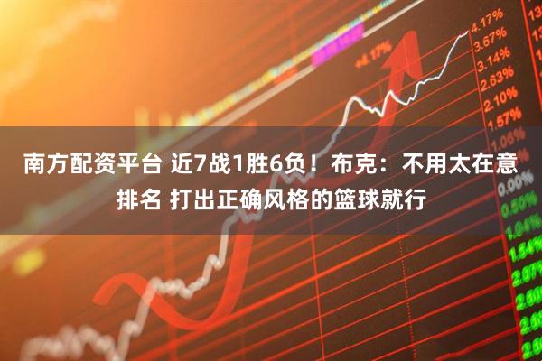 南方配资平台 近7战1胜6负！布克：不用太在意排名 打出正确风格的篮球就行