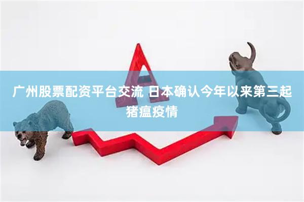 广州股票配资平台交流 日本确认今年以来第三起猪瘟疫情