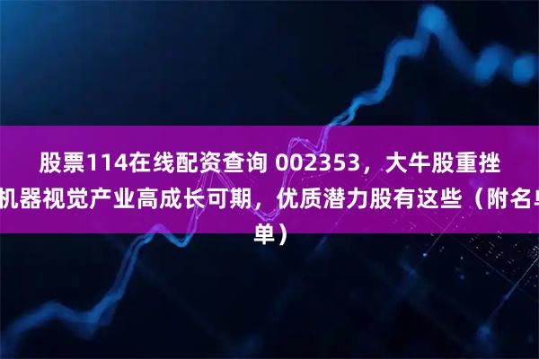 股票114在线配资查询 002353，大牛股重挫！机器视觉产业高成长可期，优质潜力股有这些（附名单）