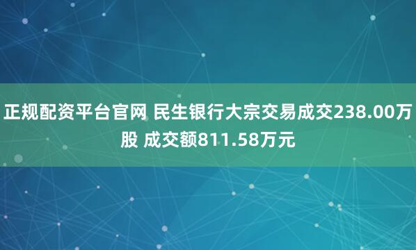 正规配资平台官网 民生银行大宗交易成交238.00万股 成交额811.58万元